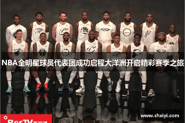 NBA全明星球员代表团成功启程大洋洲开启精彩赛季之旅